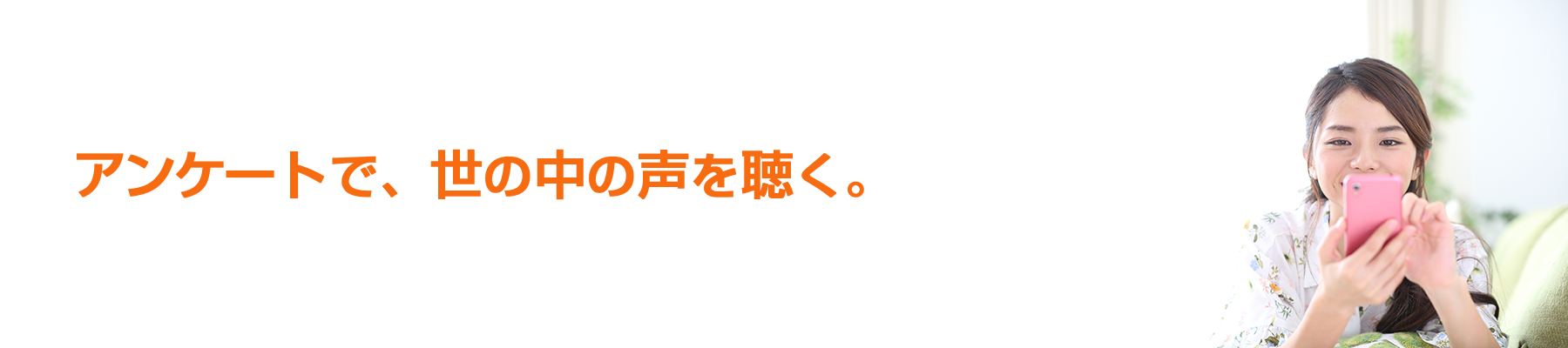 アンケートで、世の中の声を聴く。