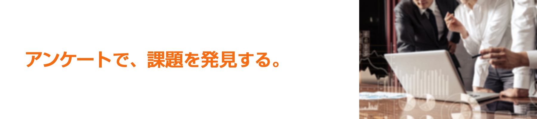 アンケートで、課題を発見する。